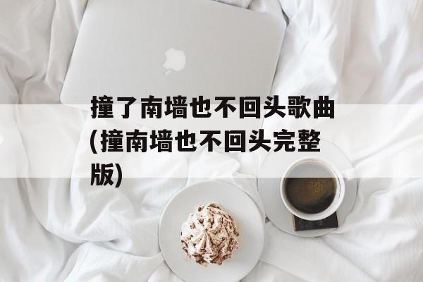 撞了南墙也不回头歌曲(撞南墙也不回头完整版)-第1张图片-