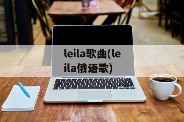 leila歌曲(leila俄语歌)-第1张图片-