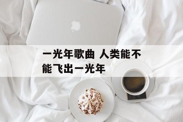 一光年歌曲 人类能不能飞出一光年-第1张图片-