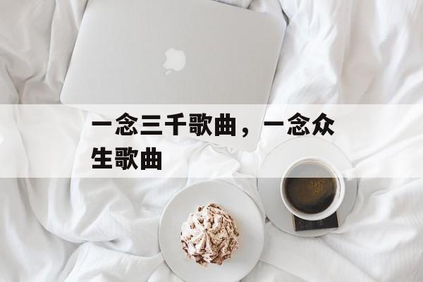 一念三千歌曲，一念众生歌曲-第1张图片-