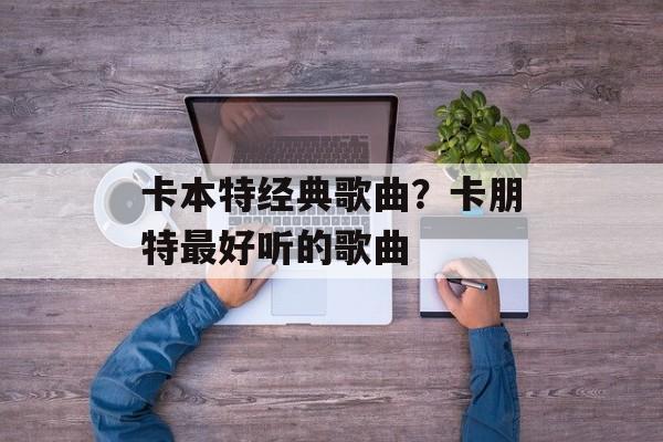 卡本特经典歌曲？卡朋特最好听的歌曲-第1张图片-
