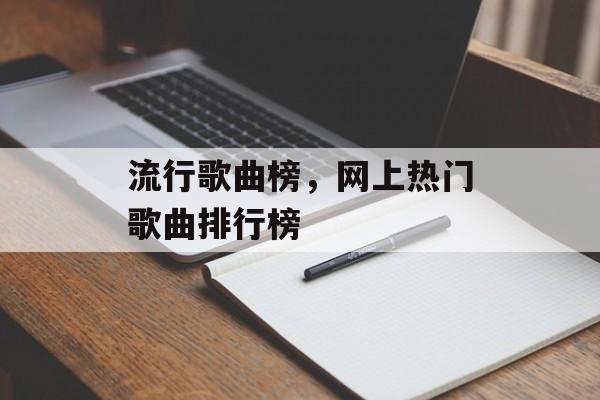 流行歌曲榜，网上热门歌曲排行榜-第1张图片-