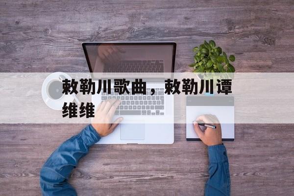 敕勒川歌曲，敕勒川谭维维-第1张图片-