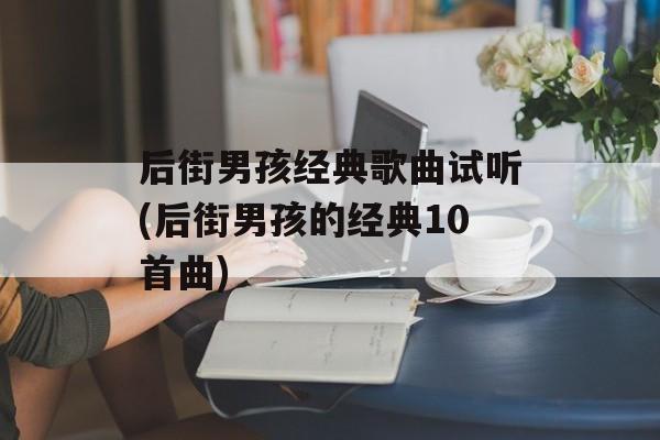 后街男孩经典歌曲试听(后街男孩的经典10首曲)-第1张图片-