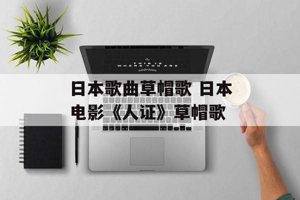日本歌曲草帽歌 日本电影《人证》草帽歌-第1张图片-