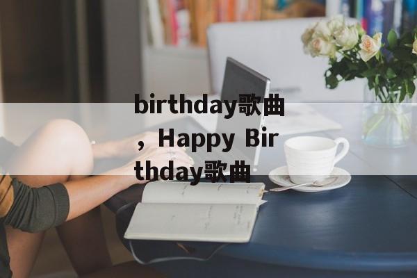 birthday歌曲，Happy Birthday歌曲-第1张图片-