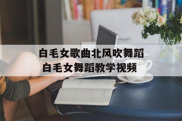 白毛女歌曲北风吹舞蹈 白毛女舞蹈教学视频-第1张图片-