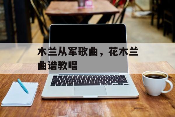 木兰从军歌曲，花木兰曲谱教唱-第1张图片-