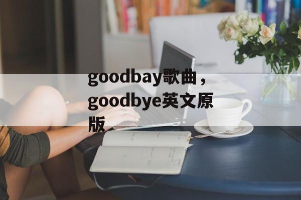 goodbay歌曲，goodbye英文原版-第1张图片-