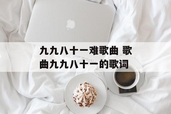 九九八十一难歌曲 歌曲九九八十一的歌词-第1张图片-