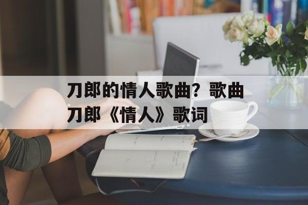 刀郎的情人歌曲？歌曲刀郎《情人》歌词-第1张图片-