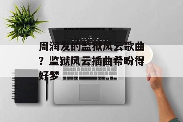 周润发的监狱风云歌曲？监狱风云插曲希盼得好梦-第1张图片-