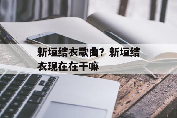 新垣结衣歌曲？新垣结衣现在在干嘛-第1张图片-