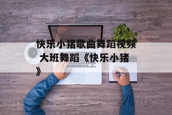 快乐小猪歌曲舞蹈视频 大班舞蹈《快乐小猪》-第1张图片-
