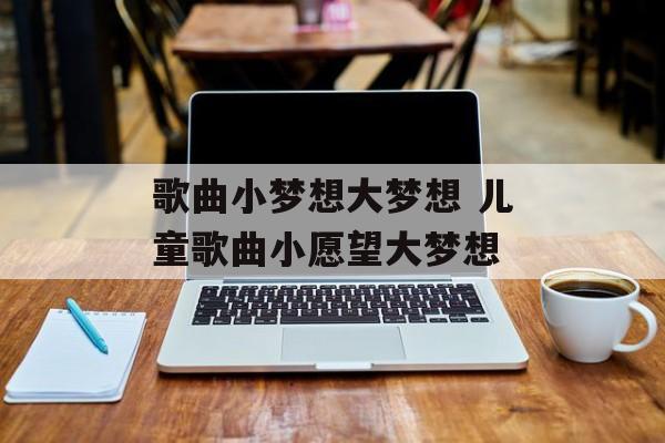 歌曲小梦想大梦想 儿童歌曲小愿望大梦想-第1张图片-