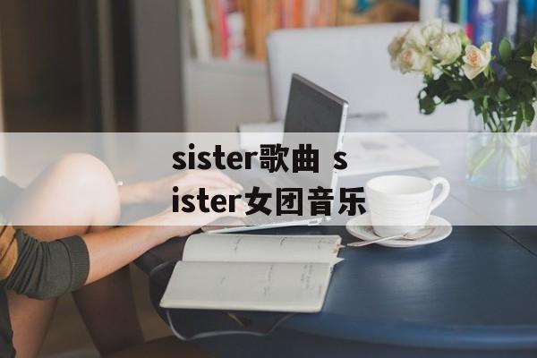 sister歌曲 sister女团音乐-第1张图片-