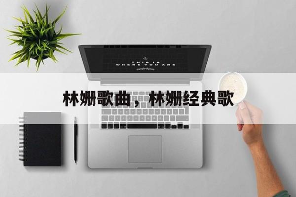 林姗歌曲，林姗经典歌-第1张图片-