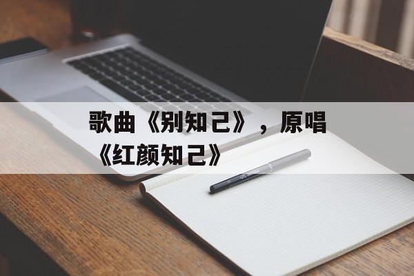 歌曲《别知己》，原唱《红颜知己》-第1张图片-