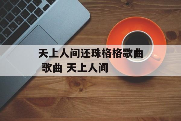 天上人间还珠格格歌曲 歌曲 天上人间-第1张图片-
