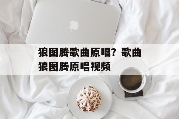 狼图腾歌曲原唱？歌曲狼图腾原唱视频-第1张图片-
