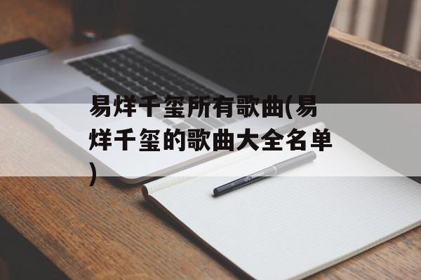 易烊千玺所有歌曲(易烊千玺的歌曲大全名单)-第1张图片-