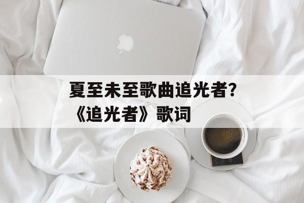 夏至未至歌曲追光者？《追光者》歌词-第1张图片-