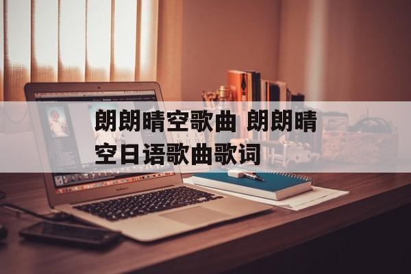朗朗晴空歌曲 朗朗晴空日语歌曲歌词-第1张图片-