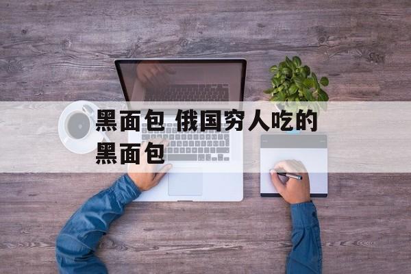 黑面包 俄国穷人吃的黑面包-第1张图片-