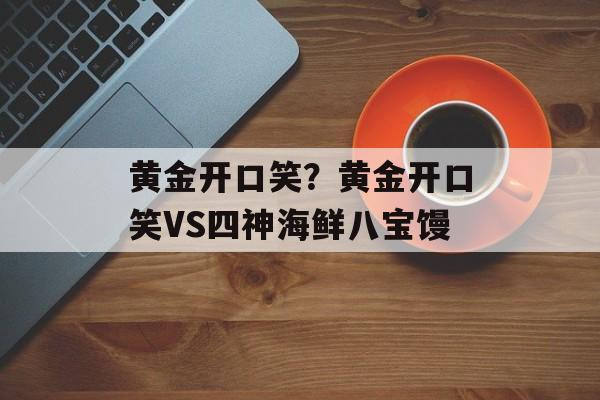 黄金开口笑？黄金开口笑VS四神海鲜八宝馒-第1张图片-