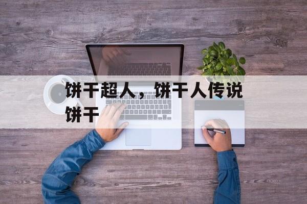 饼干超人，饼干人传说饼干-第1张图片-