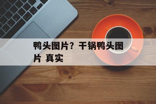 鸭头图片？干锅鸭头图片 真实-第1张图片-