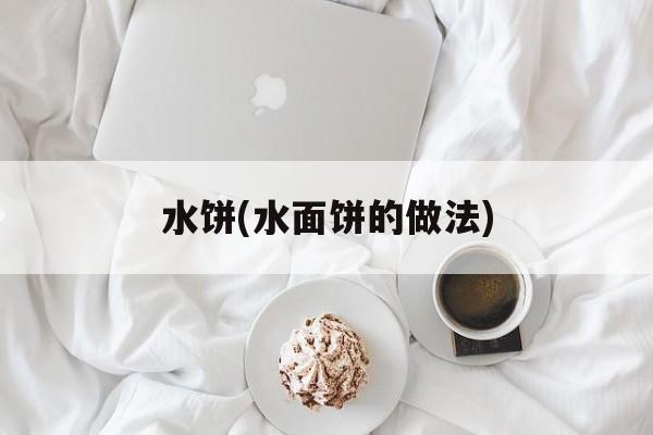 水饼(水面饼的做法)-第1张图片-
