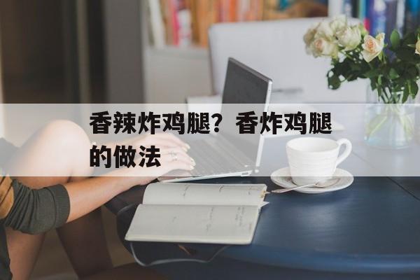 香辣炸鸡腿？香炸鸡腿的做法-第1张图片-