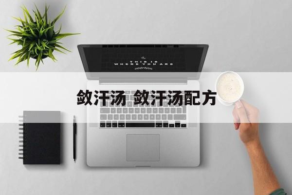 敛汗汤 敛汗汤配方-第1张图片-