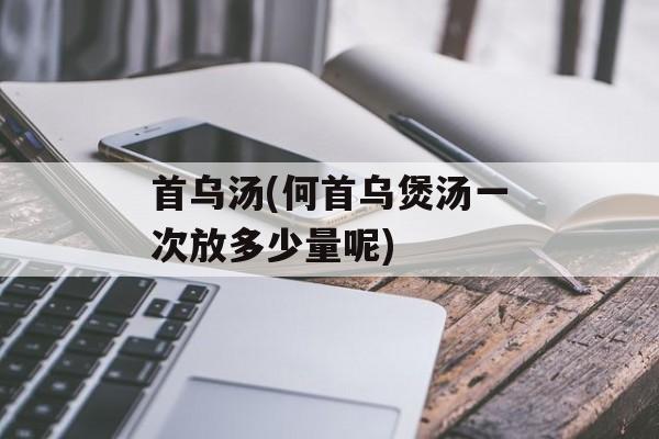 首乌汤(何首乌煲汤一次放多少量呢)-第1张图片-