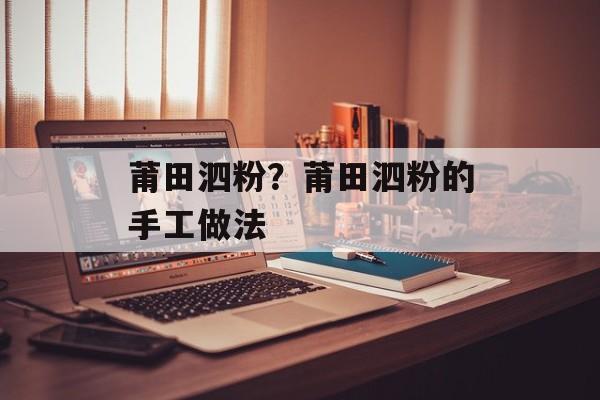 莆田泗粉？莆田泗粉的手工做法-第1张图片-