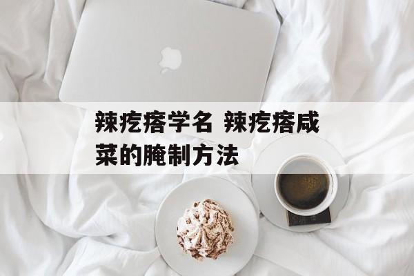 辣疙瘩学名 辣疙瘩咸菜的腌制方法-第1张图片-