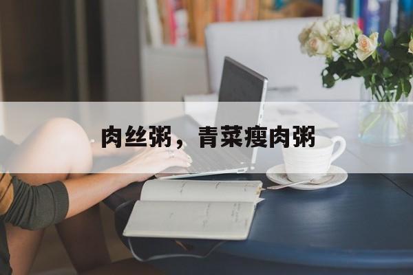 肉丝粥，青菜瘦肉粥-第1张图片-