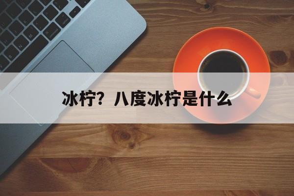 冰柠？八度冰柠是什么-第1张图片-