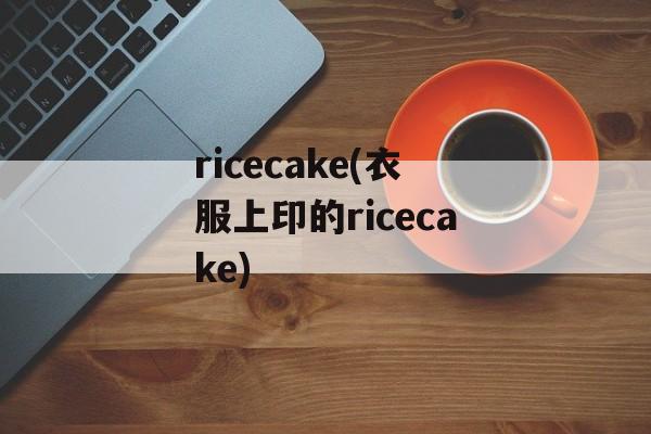 ricecake(衣服上印的ricecake)-第1张图片-