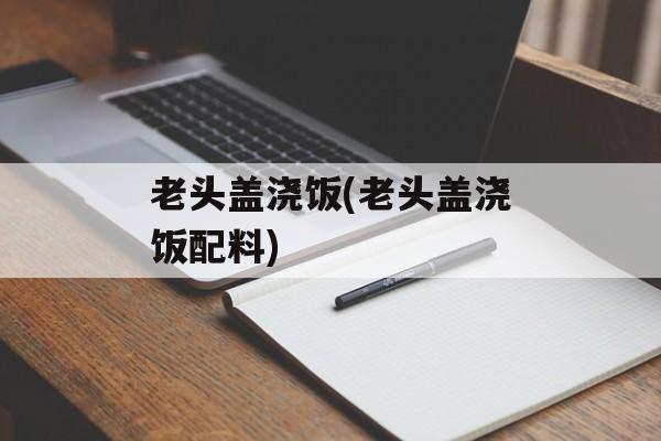 老头盖浇饭(老头盖浇饭配料)-第1张图片-