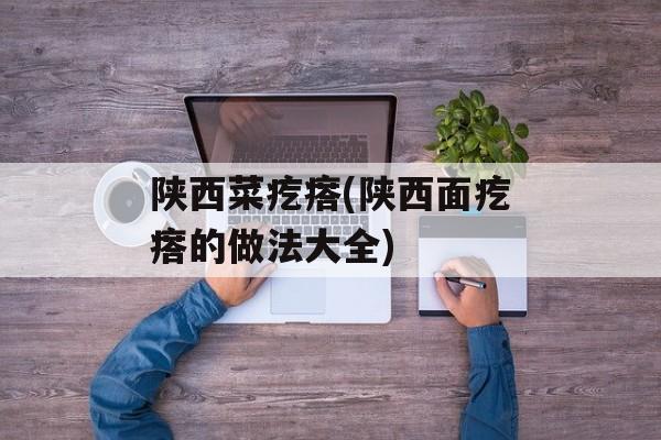 陕西菜疙瘩(陕西面疙瘩的做法大全)-第1张图片-
