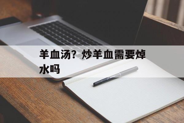 羊血汤？炒羊血需要焯水吗-第1张图片-
