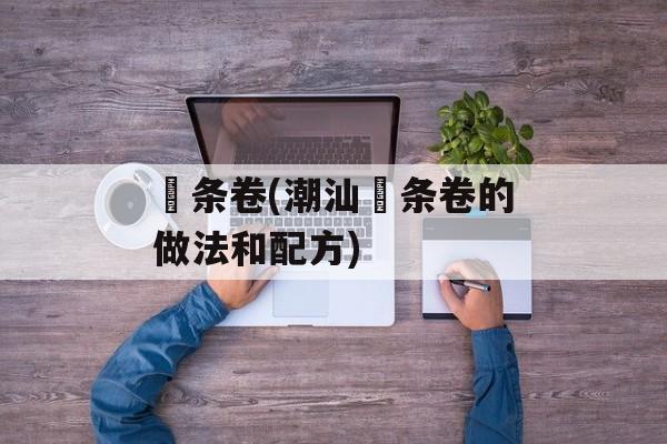 粿条卷(潮汕粿条卷的做法和配方)-第1张图片-