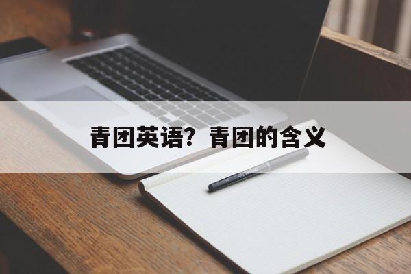 青团英语？青团的含义-第1张图片-