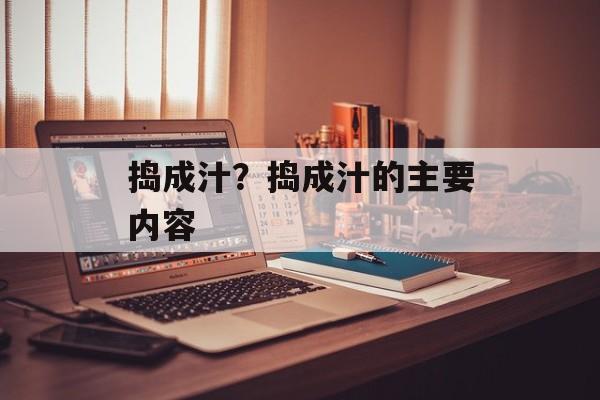 捣成汁？捣成汁的主要内容-第1张图片-