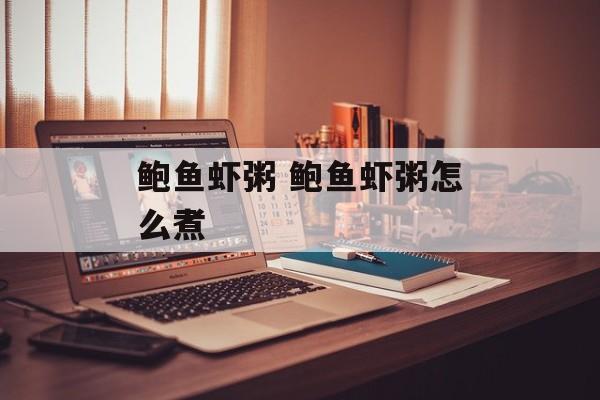 鲍鱼虾粥 鲍鱼虾粥怎么煮-第1张图片-