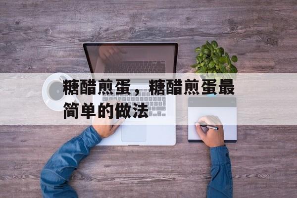糖醋煎蛋，糖醋煎蛋最简单的做法-第1张图片-