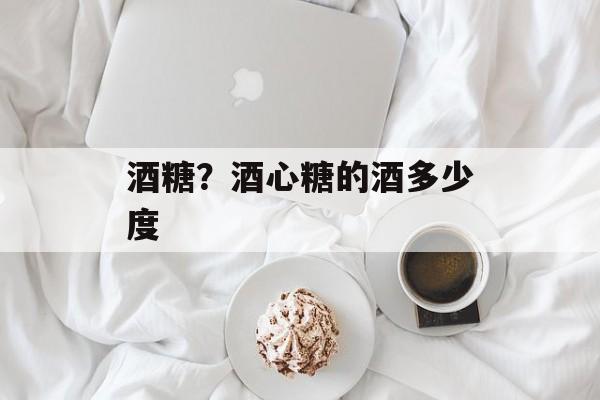 酒糖？酒心糖的酒多少度-第1张图片-