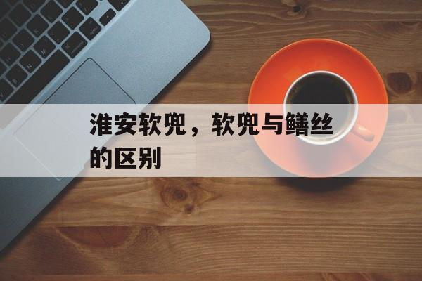 淮安软兜，软兜与鳝丝的区别-第1张图片-